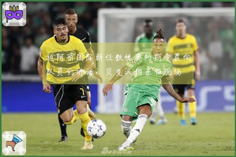 迈阿密国际新任教练奥约斯今晨向队员们讲话，贝克汉姆亲临现场