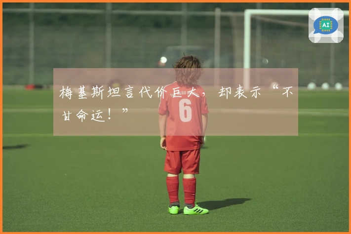 梅基斯坦言代价巨大，却表示“不甘命运！”