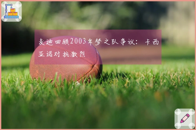 麦迪回顾2003年梦之队争议：卡西亚诺对抗激烈