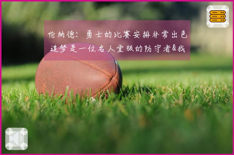 伦纳德：勇士的比赛安排非常出色 追梦是一位名人堂级的防守者&我难以获得机会