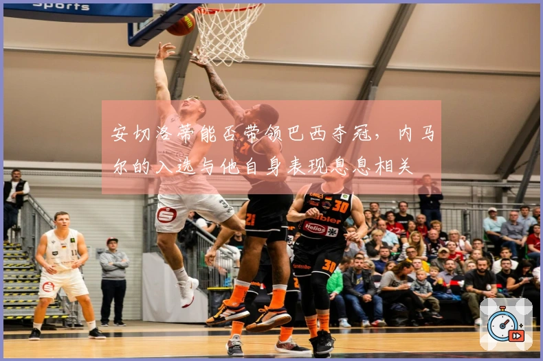 安切洛蒂能否带领巴西夺冠，内马尔的入选与他自身表现息息相关