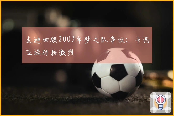 麦迪回顾2003年梦之队争议：卡西亚诺对抗激烈