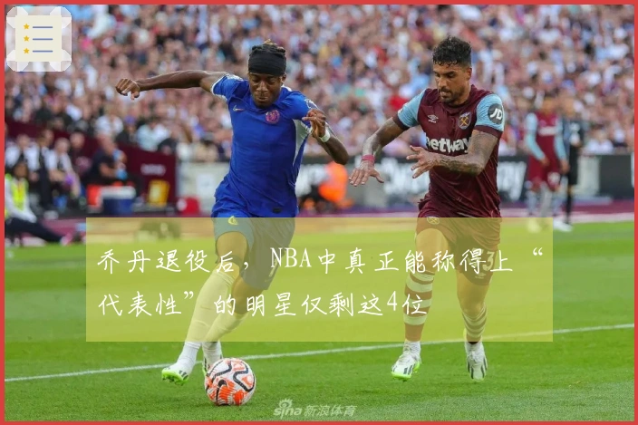 乔丹退役后，NBA中真正能称得上“代表性”的明星仅剩这4位