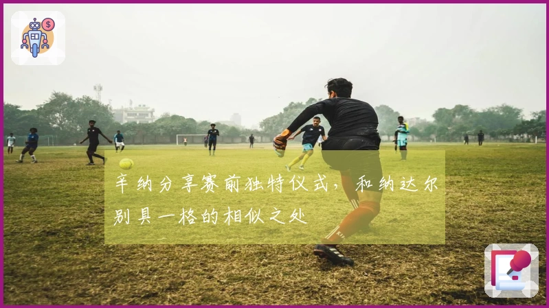 辛纳分享赛前独特仪式，和纳达尔别具一格的相似之处