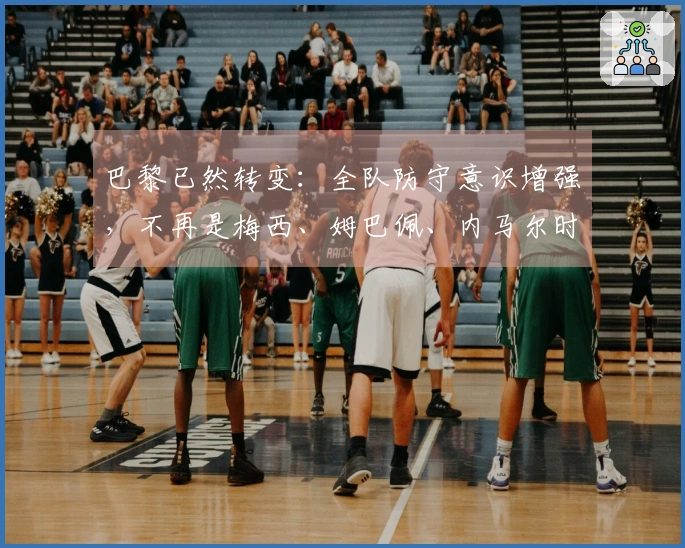 巴黎已然转变：全队防守意识增强，不再是梅西、姆巴佩、内马尔时代