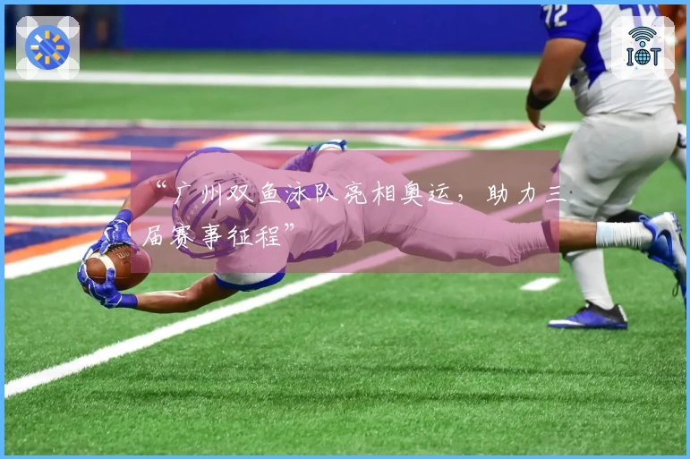 “广州双鱼泳队亮相奥运，助力三届赛事征程”
